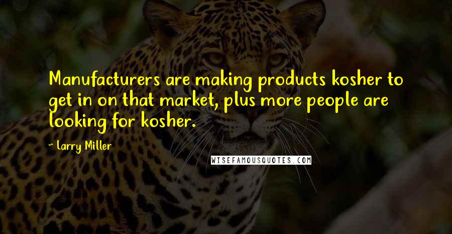 Larry Miller Quotes: Manufacturers are making products kosher to get in on that market, plus more people are looking for kosher.
