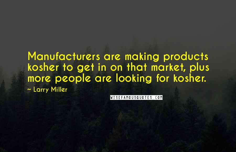 Larry Miller Quotes: Manufacturers are making products kosher to get in on that market, plus more people are looking for kosher.