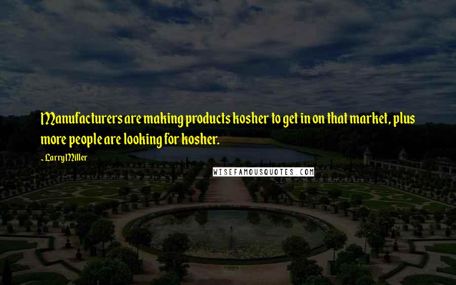 Larry Miller Quotes: Manufacturers are making products kosher to get in on that market, plus more people are looking for kosher.