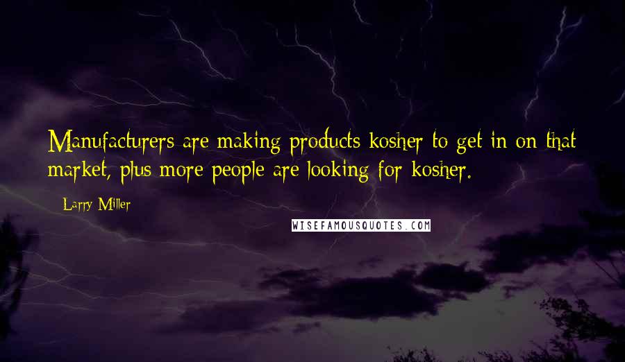 Larry Miller Quotes: Manufacturers are making products kosher to get in on that market, plus more people are looking for kosher.