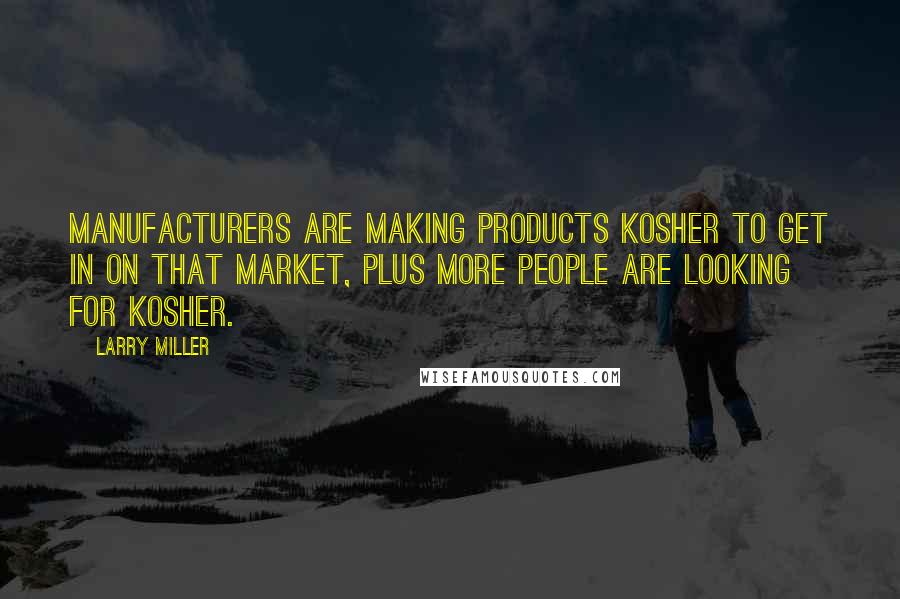 Larry Miller Quotes: Manufacturers are making products kosher to get in on that market, plus more people are looking for kosher.