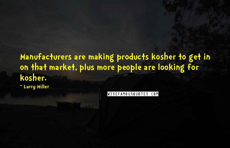 Larry Miller Quotes: Manufacturers are making products kosher to get in on that market, plus more people are looking for kosher.