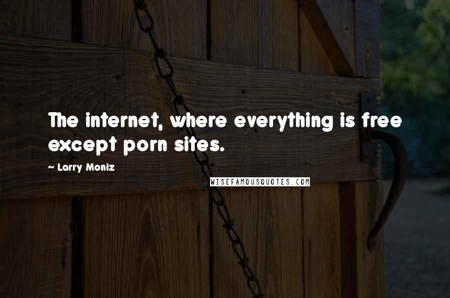 Larry Moniz Quotes: The internet, where everything is free except porn sites.