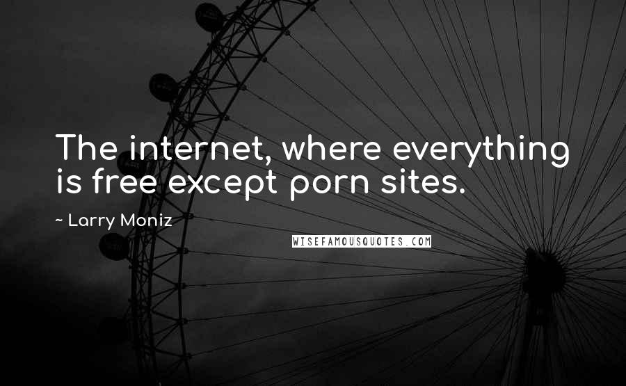Larry Moniz Quotes: The internet, where everything is free except porn sites.