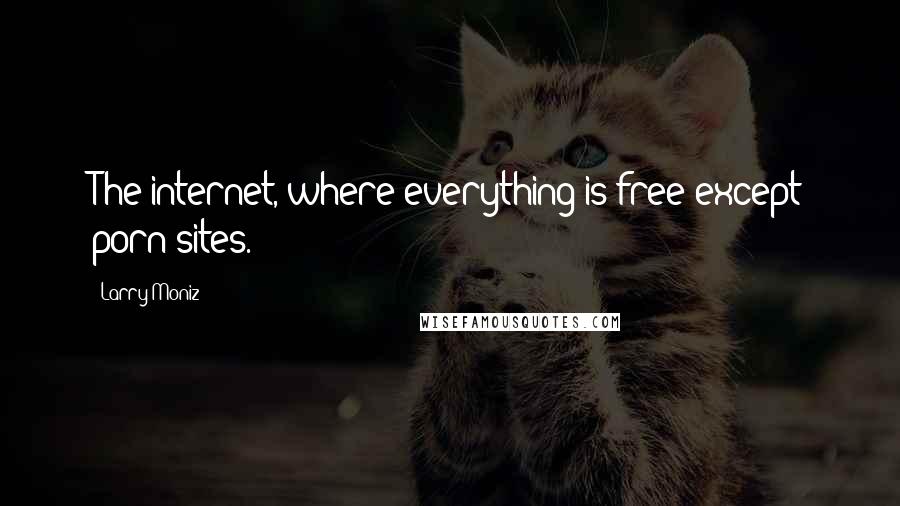 Larry Moniz Quotes: The internet, where everything is free except porn sites.