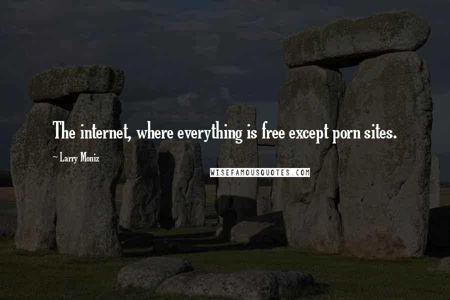 Larry Moniz Quotes: The internet, where everything is free except porn sites.