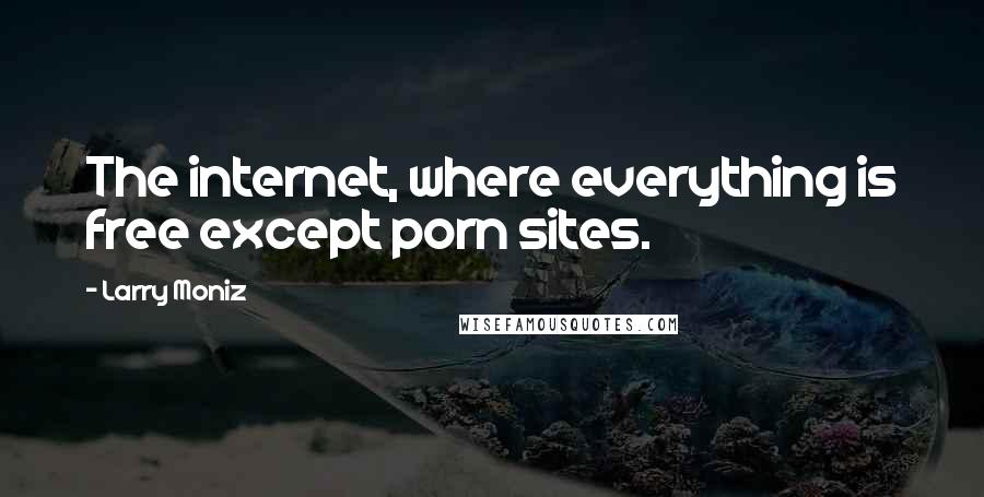 Larry Moniz Quotes: The internet, where everything is free except porn sites.