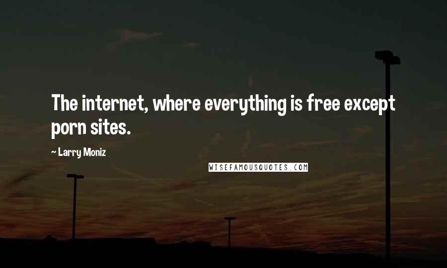 Larry Moniz Quotes: The internet, where everything is free except porn sites.