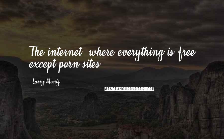 Larry Moniz Quotes: The internet, where everything is free except porn sites.