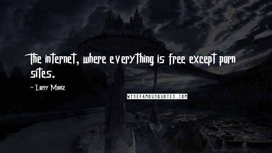 Larry Moniz Quotes: The internet, where everything is free except porn sites.