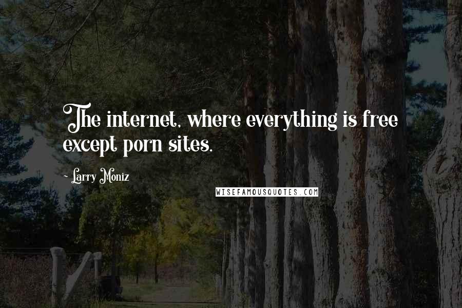 Larry Moniz Quotes: The internet, where everything is free except porn sites.