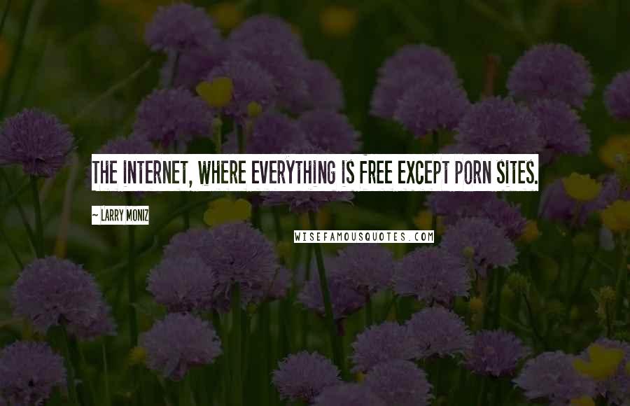 Larry Moniz Quotes: The internet, where everything is free except porn sites.