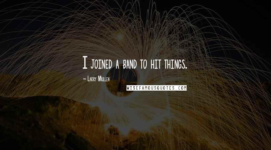 Larry Mullen Quotes: I joined a band to hit things.