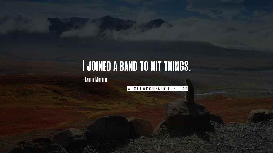 Larry Mullen Quotes: I joined a band to hit things.