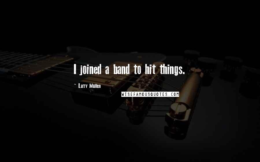 Larry Mullen Quotes: I joined a band to hit things.