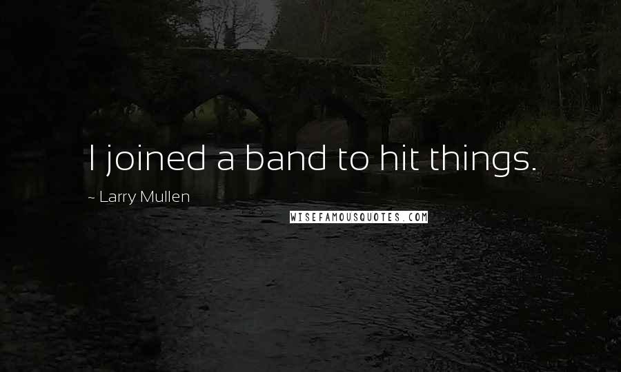 Larry Mullen Quotes: I joined a band to hit things.