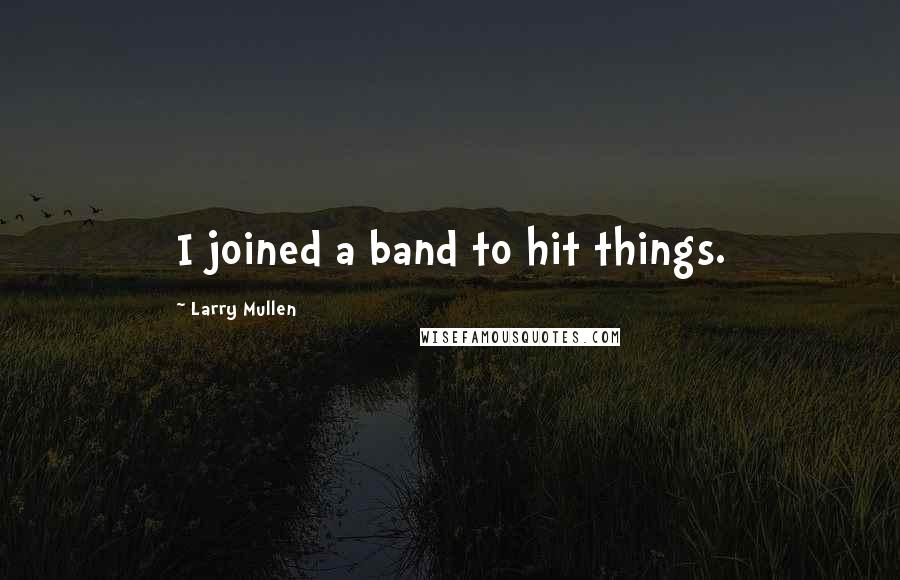 Larry Mullen Quotes: I joined a band to hit things.