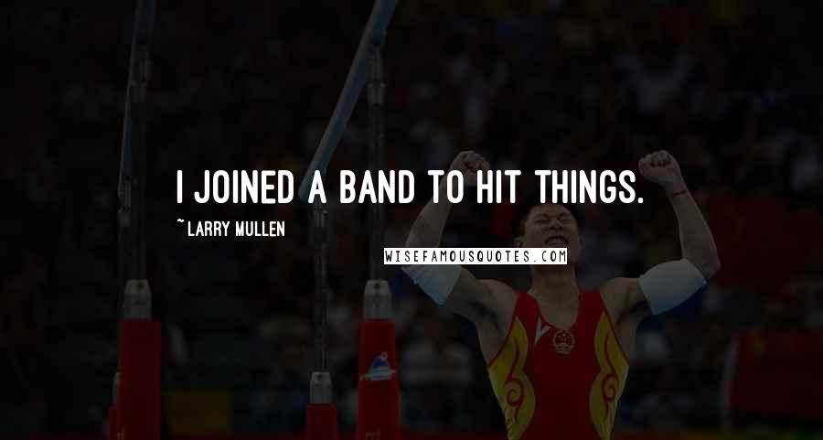 Larry Mullen Quotes: I joined a band to hit things.