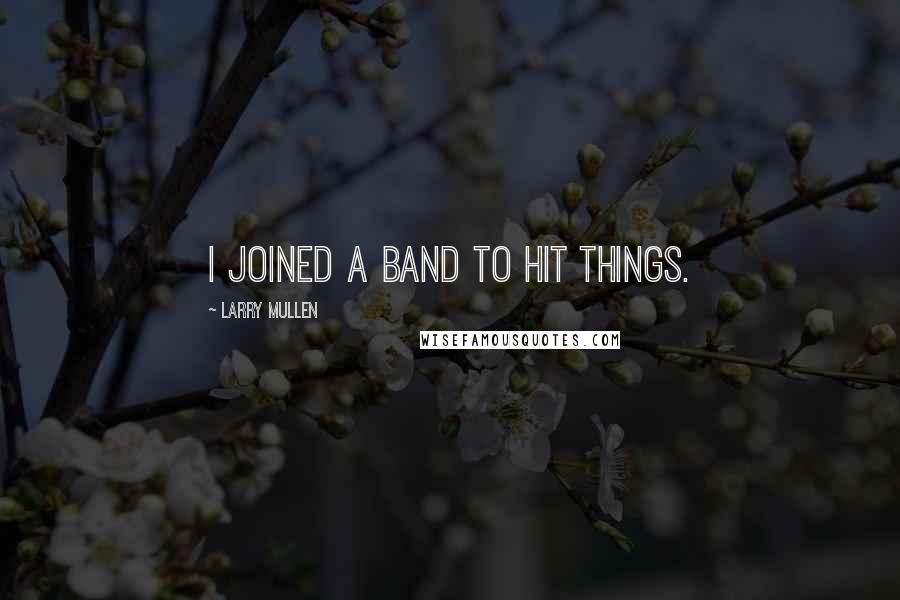 Larry Mullen Quotes: I joined a band to hit things.