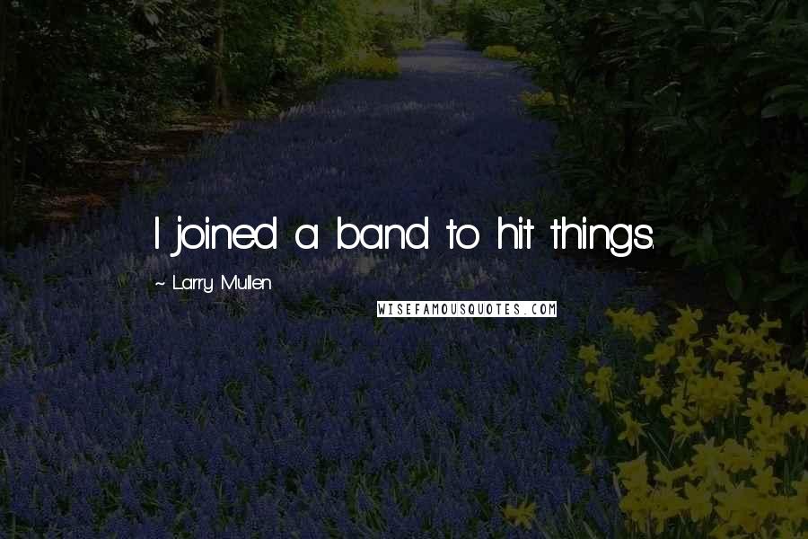 Larry Mullen Quotes: I joined a band to hit things.