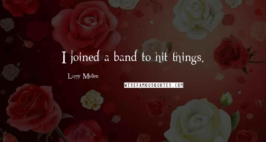 Larry Mullen Quotes: I joined a band to hit things.