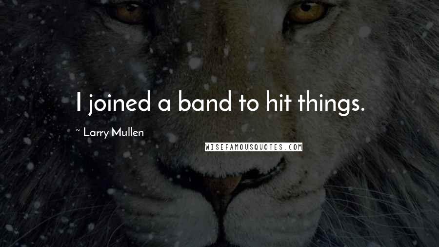 Larry Mullen Quotes: I joined a band to hit things.