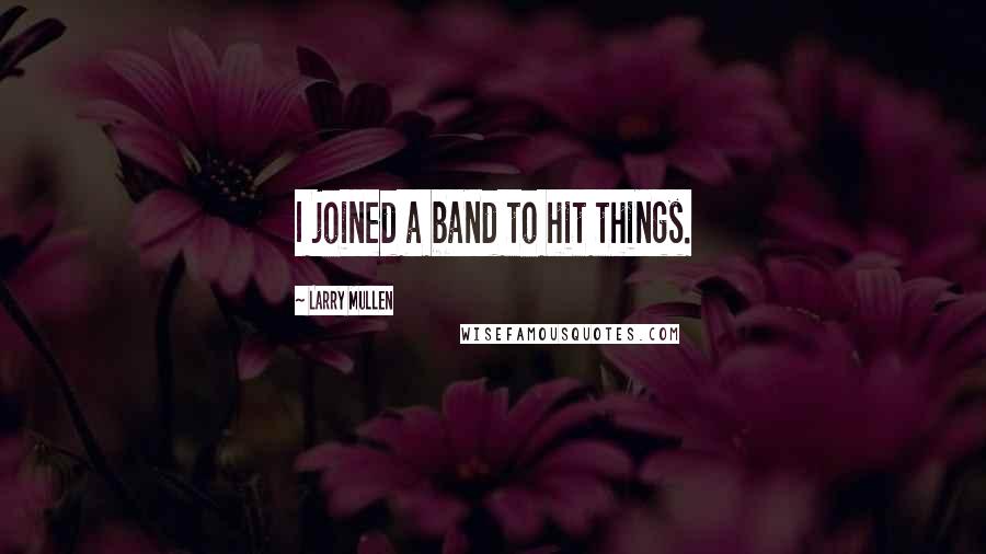 Larry Mullen Quotes: I joined a band to hit things.