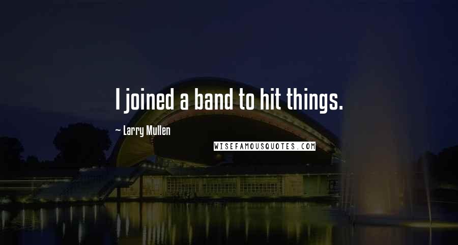 Larry Mullen Quotes: I joined a band to hit things.