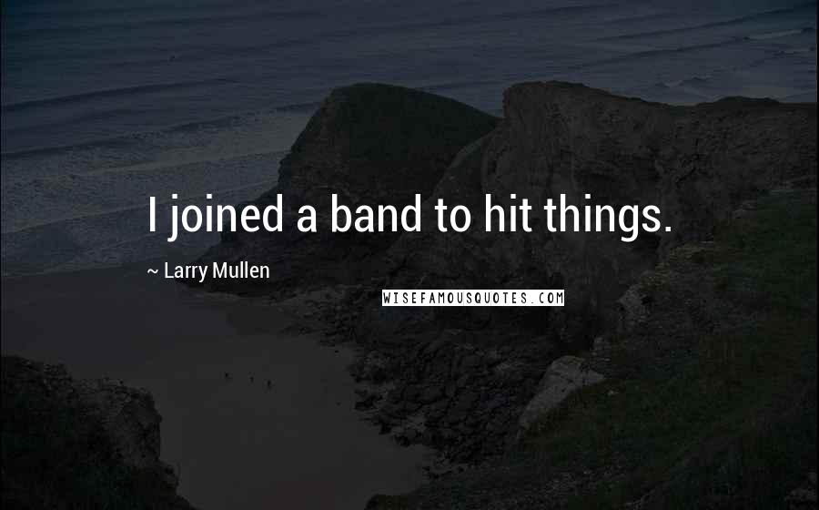 Larry Mullen Quotes: I joined a band to hit things.