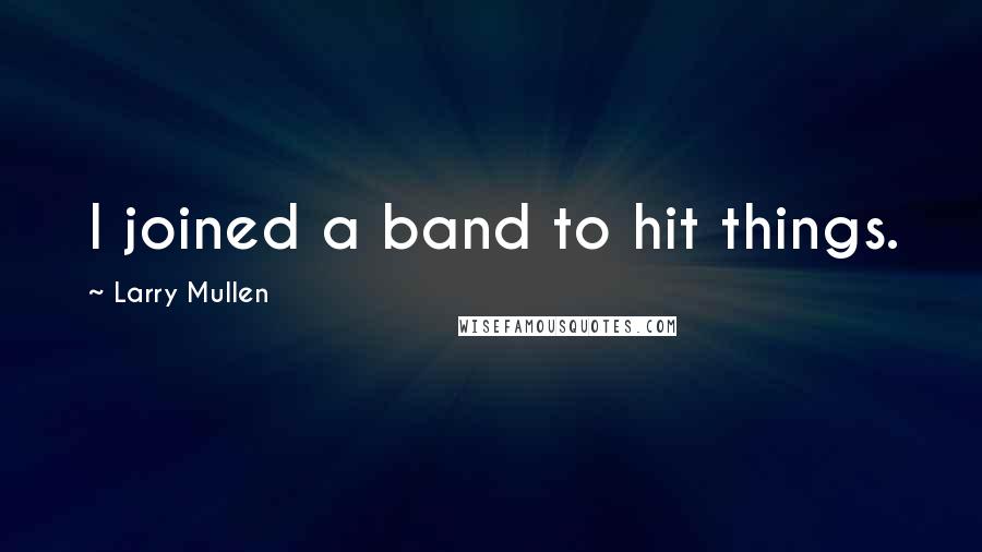 Larry Mullen Quotes: I joined a band to hit things.