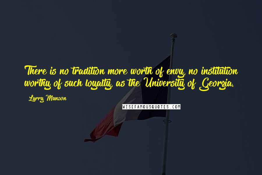 Larry Munson Quotes: There is no tradition more worth of envy, no institution worthy of such loyalty, as the University of Georgia.