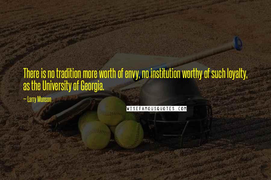 Larry Munson Quotes: There is no tradition more worth of envy, no institution worthy of such loyalty, as the University of Georgia.