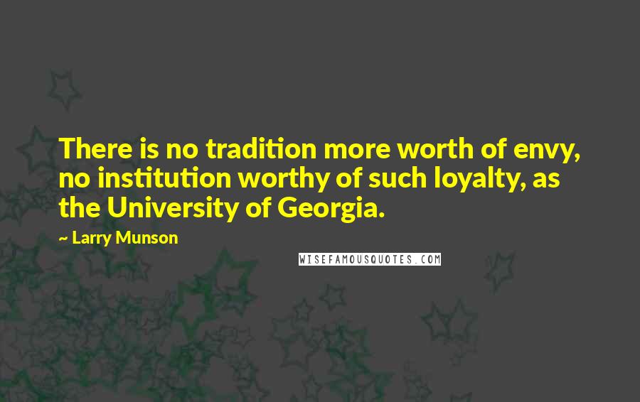 Larry Munson Quotes: There is no tradition more worth of envy, no institution worthy of such loyalty, as the University of Georgia.