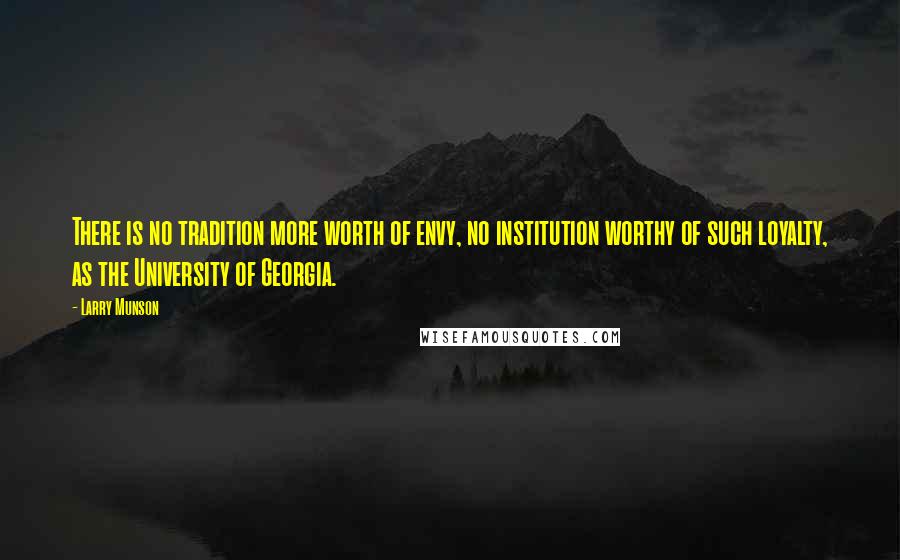 Larry Munson Quotes: There is no tradition more worth of envy, no institution worthy of such loyalty, as the University of Georgia.