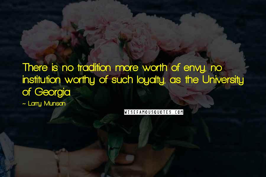 Larry Munson Quotes: There is no tradition more worth of envy, no institution worthy of such loyalty, as the University of Georgia.