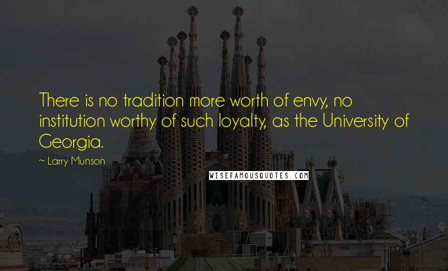 Larry Munson Quotes: There is no tradition more worth of envy, no institution worthy of such loyalty, as the University of Georgia.