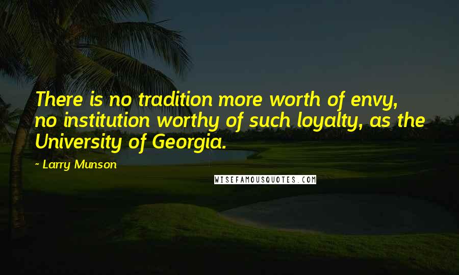 Larry Munson Quotes: There is no tradition more worth of envy, no institution worthy of such loyalty, as the University of Georgia.