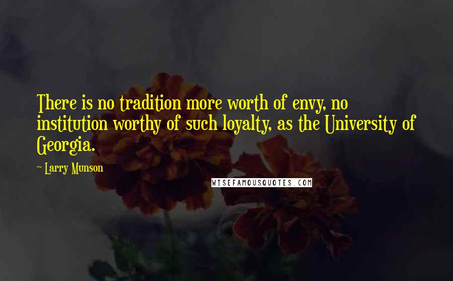 Larry Munson Quotes: There is no tradition more worth of envy, no institution worthy of such loyalty, as the University of Georgia.