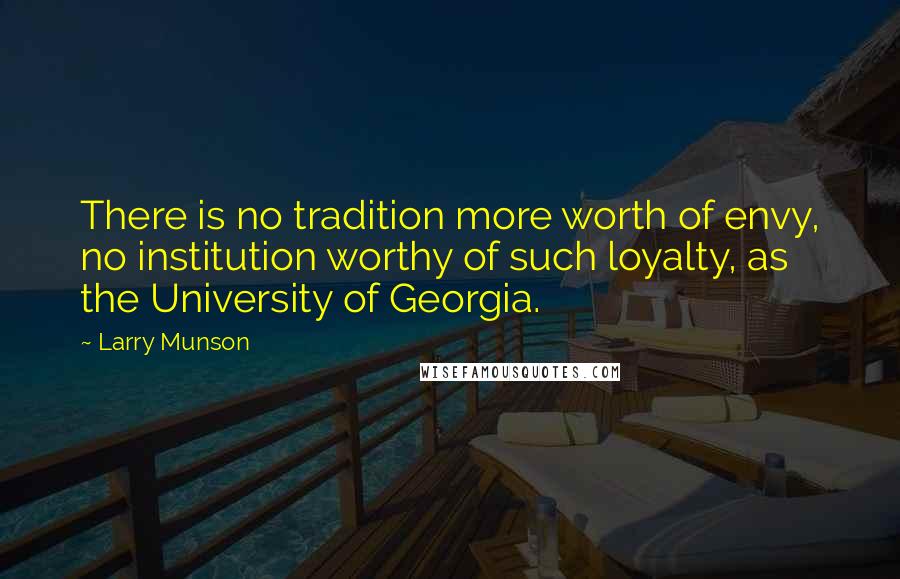 Larry Munson Quotes: There is no tradition more worth of envy, no institution worthy of such loyalty, as the University of Georgia.