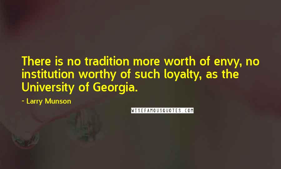 Larry Munson Quotes: There is no tradition more worth of envy, no institution worthy of such loyalty, as the University of Georgia.