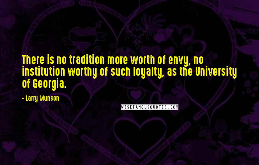 Larry Munson Quotes: There is no tradition more worth of envy, no institution worthy of such loyalty, as the University of Georgia.