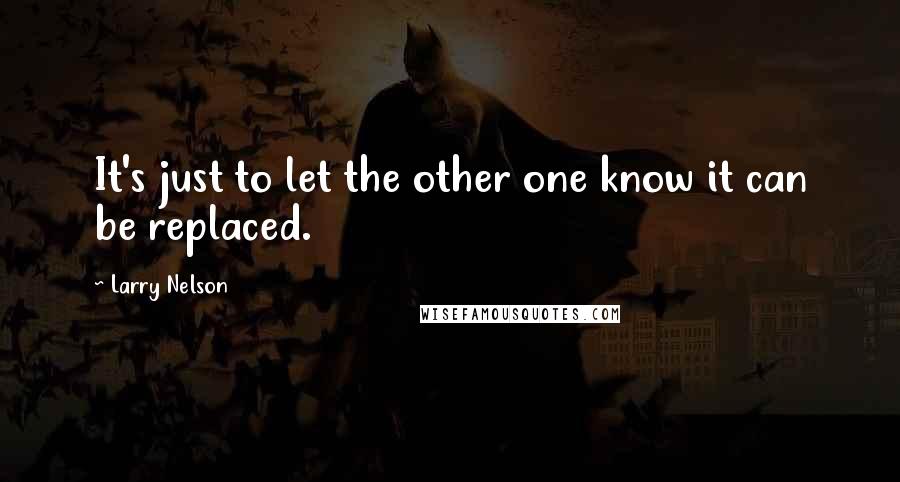 Larry Nelson Quotes: It's just to let the other one know it can be replaced.