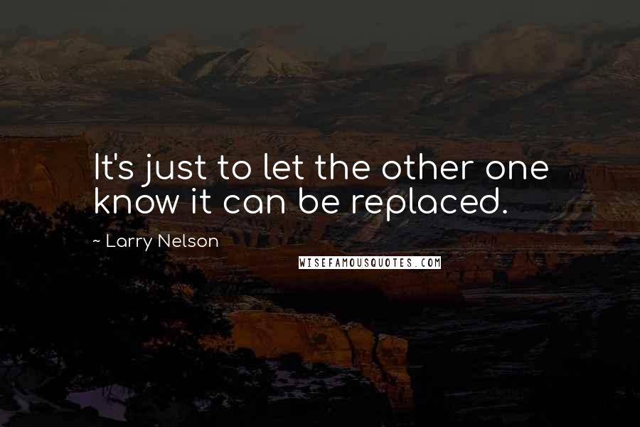 Larry Nelson Quotes: It's just to let the other one know it can be replaced.
