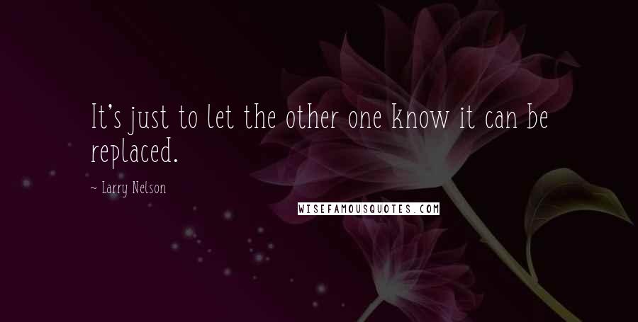 Larry Nelson Quotes: It's just to let the other one know it can be replaced.