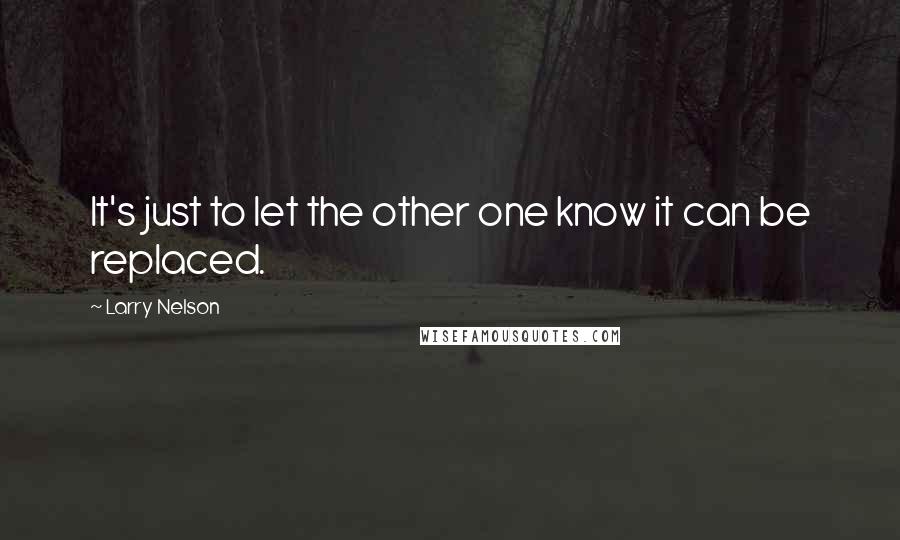 Larry Nelson Quotes: It's just to let the other one know it can be replaced.