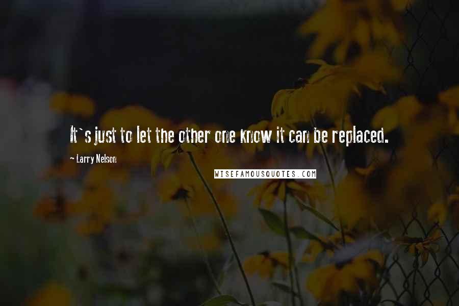 Larry Nelson Quotes: It's just to let the other one know it can be replaced.