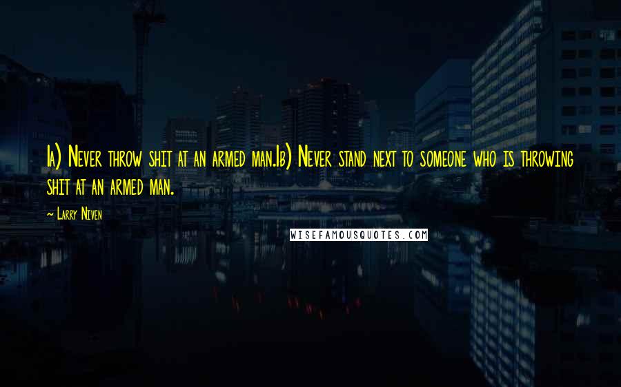 Larry Niven Quotes: 1a) Never throw shit at an armed man.1b) Never stand next to someone who is throwing shit at an armed man.