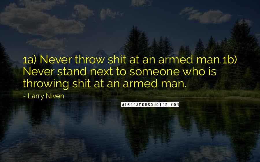 Larry Niven Quotes: 1a) Never throw shit at an armed man.1b) Never stand next to someone who is throwing shit at an armed man.