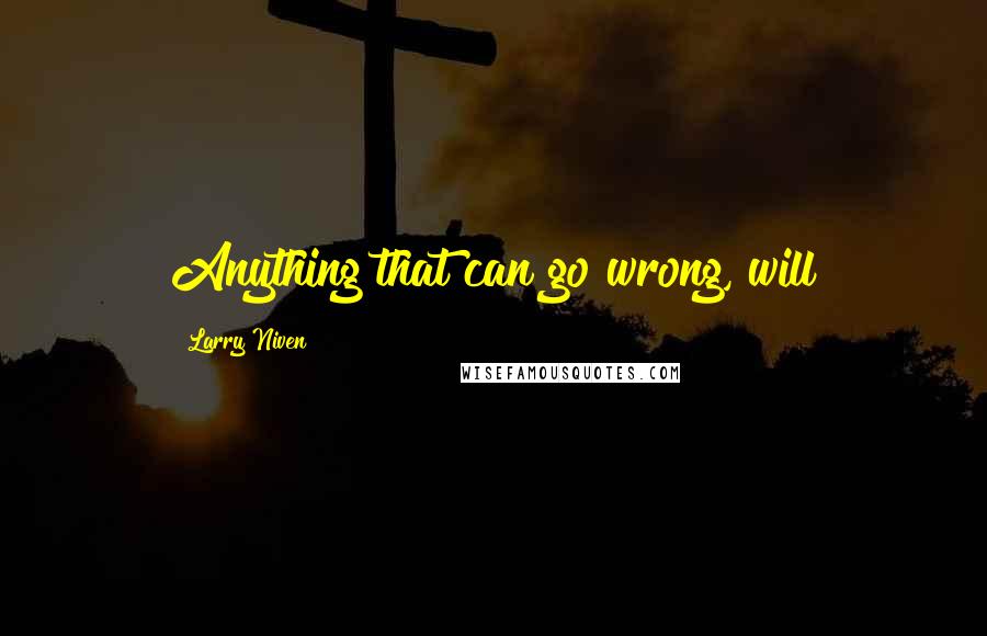 Larry Niven Quotes: Anything that can go wrong, will