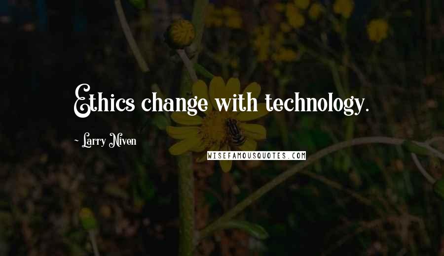 Larry Niven Quotes: Ethics change with technology.